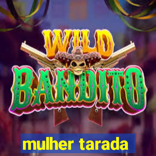 mulher tarada