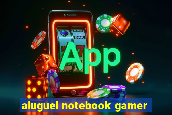 aluguel notebook gamer