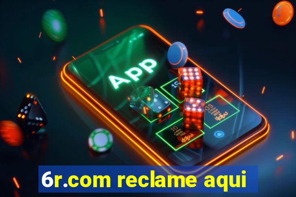 6r.com reclame aqui