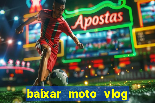 baixar moto vlog brasil dinheiro infinito