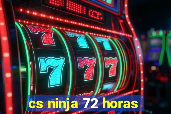 cs ninja 72 horas