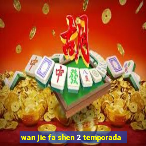 wan jie fa shen 2 temporada
