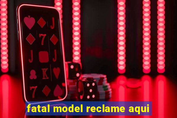 fatal model reclame aqui