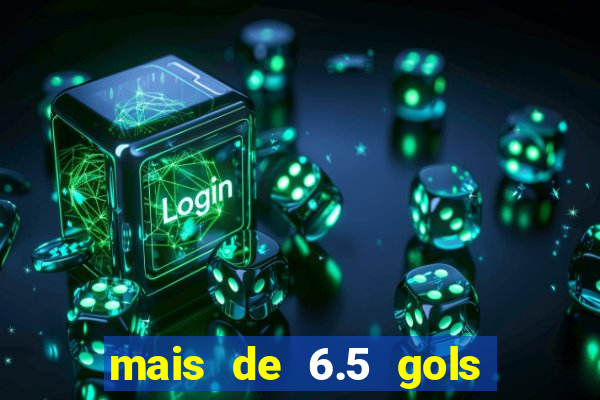 mais de 6.5 gols o que significa