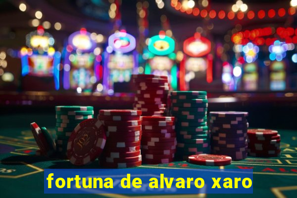 fortuna de alvaro xaro