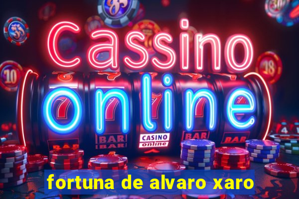 fortuna de alvaro xaro