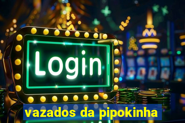 vazados da pipokinha