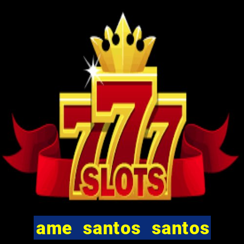 ame santos santos - sp