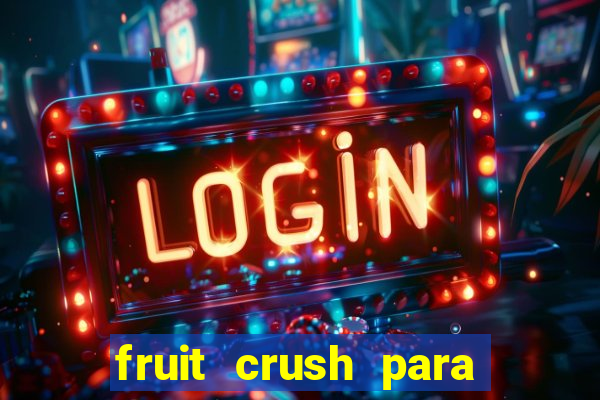 fruit crush para ganhar dinheiro