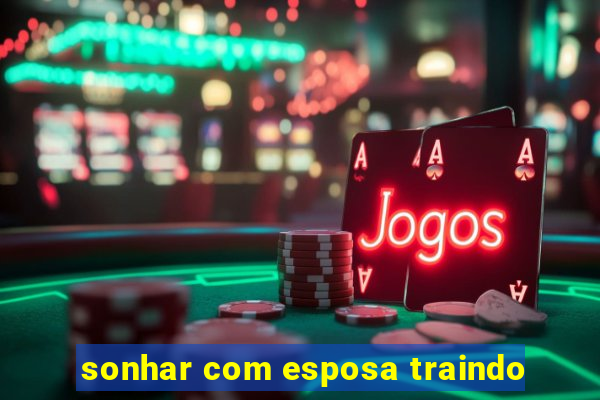sonhar com esposa traindo
