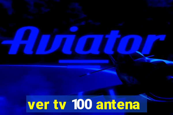 ver tv 100 antena