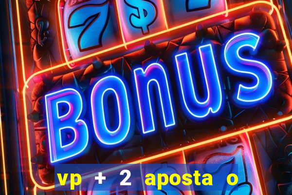 vp + 2 aposta o que significa