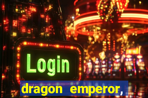 dragon emperor, martial god