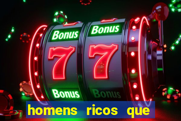 homens ricos que querem bancar