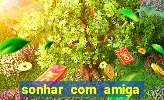 sonhar com amiga falsa no jogo do bicho