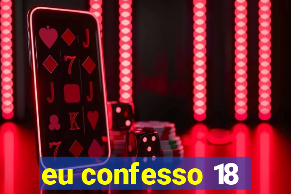 eu confesso 18