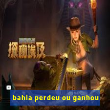 bahia perdeu ou ganhou