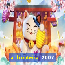 a fronteira 2007 filme completo download