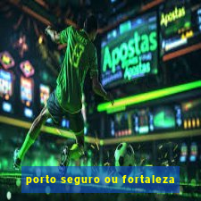 porto seguro ou fortaleza