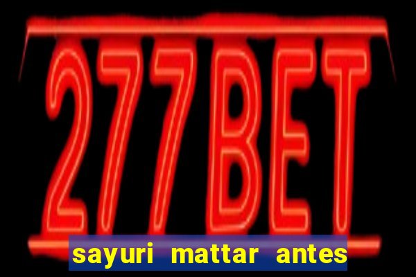 sayuri mattar antes e depois