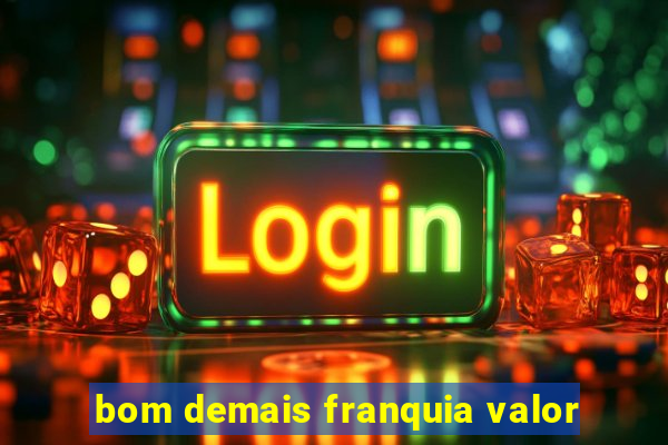 bom demais franquia valor