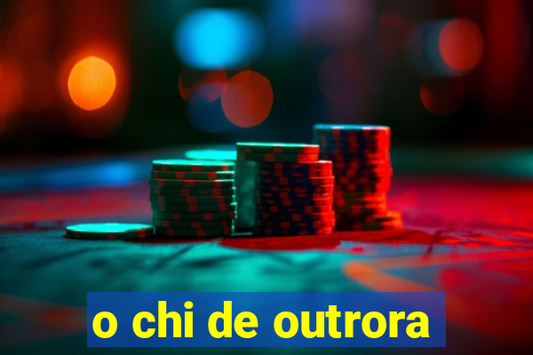 o chi de outrora