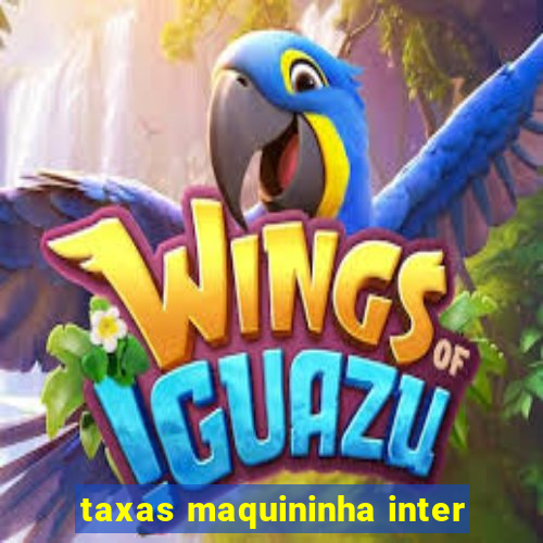 taxas maquininha inter