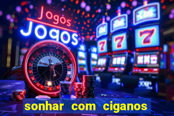 sonhar com ciganos jogo do bicho