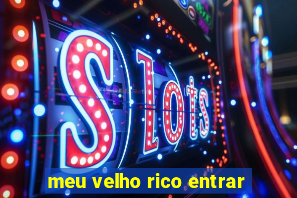 meu velho rico entrar